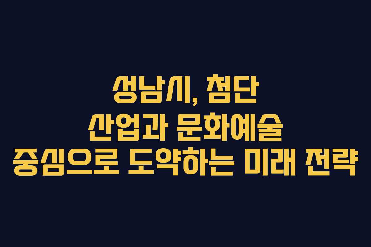 성남시, 첨단 산업과 문화예술 중심으로 도약하는 미래 전략