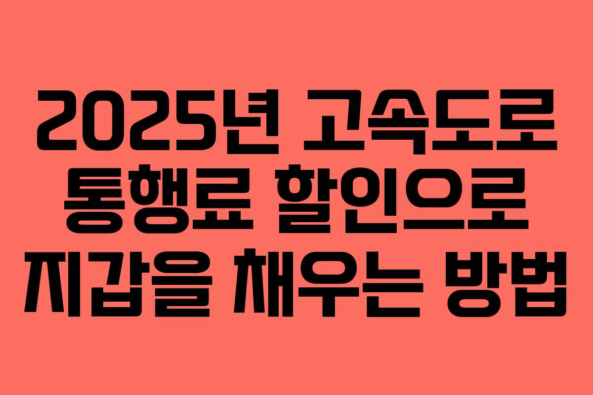 2025년 고속도로 통행료 할인으로 지갑을 채우는 방법