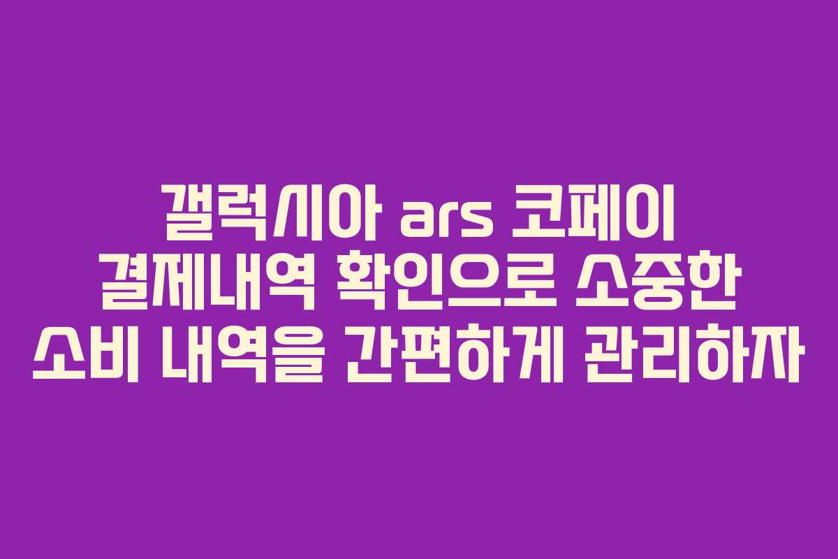 갤럭시아 ars 코페이 결제내역 확인으로 소중한 소비 내역을 간편하게 관리하자