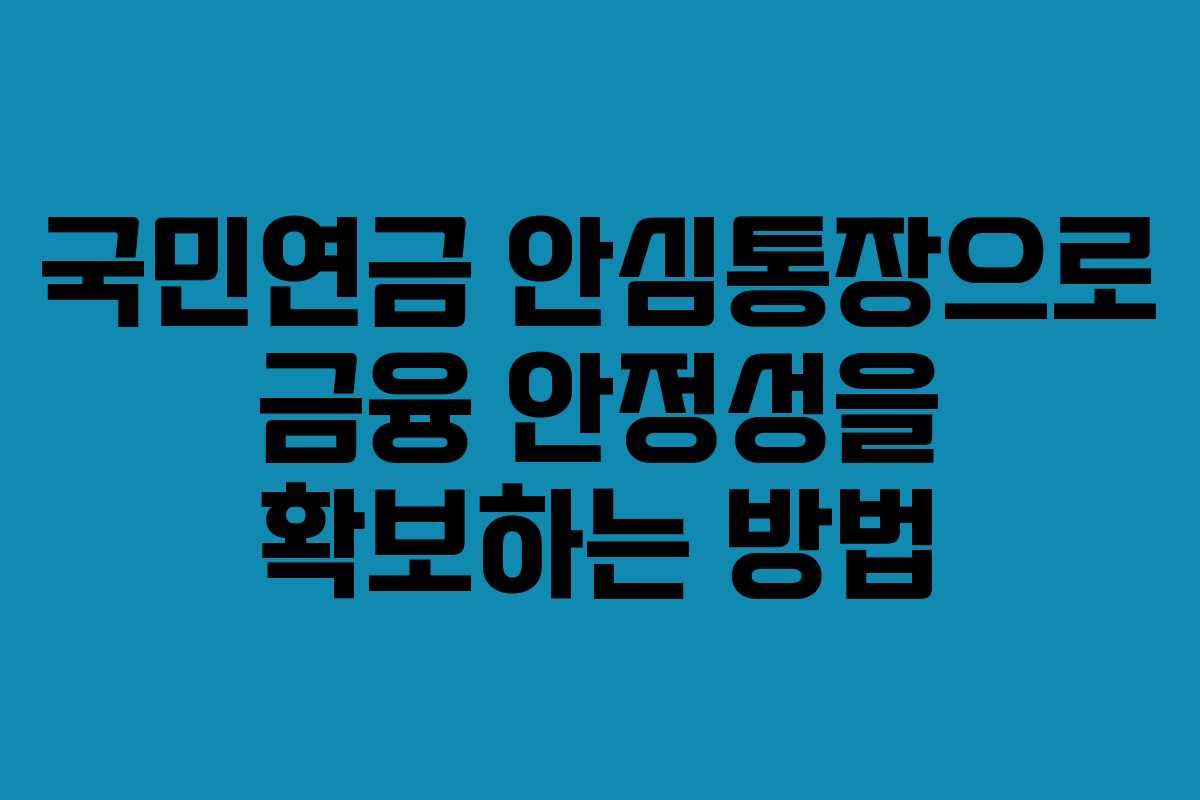 국민연금 안심통장으로 금융 안정성을 확보하는 방법