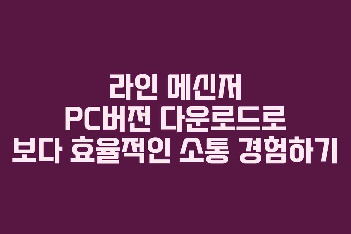 라인 메신저 PC버전 다운로드로 보다 효율적인 소통 경험하기