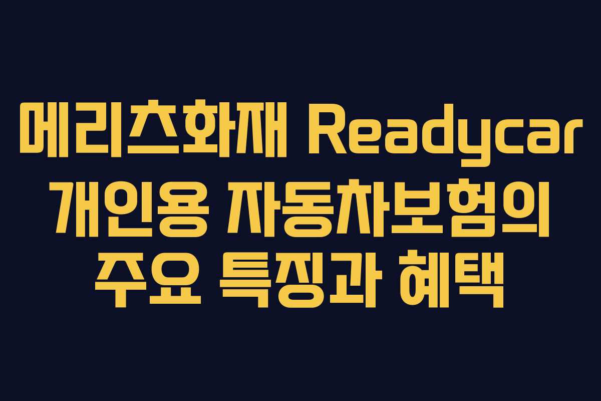 메리츠화재 Readycar 개인용 자동차보험의 주요 특징과 혜택