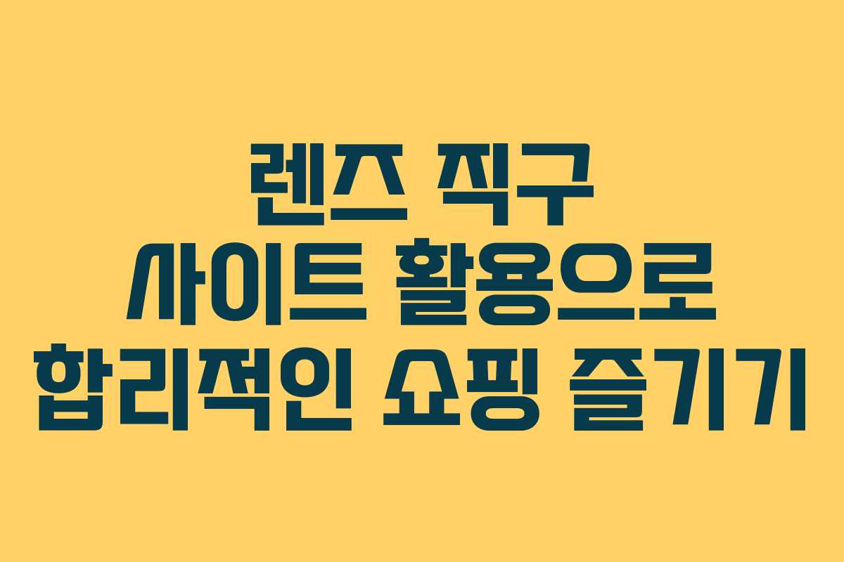 렌즈 직구 사이트 활용으로 합리적인 쇼핑 즐기기
