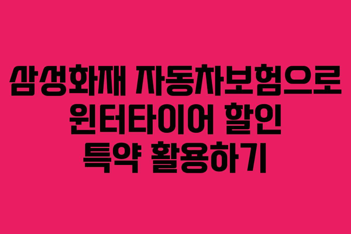 삼성화재 자동차보험으로 윈터타이어 할인 특약 활용하기