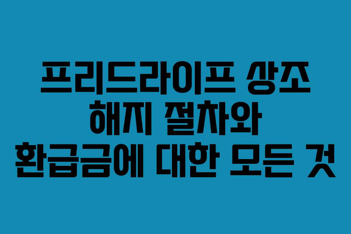 프리드라이프 상조 해지 절차와 환급금에 대한 모든 것