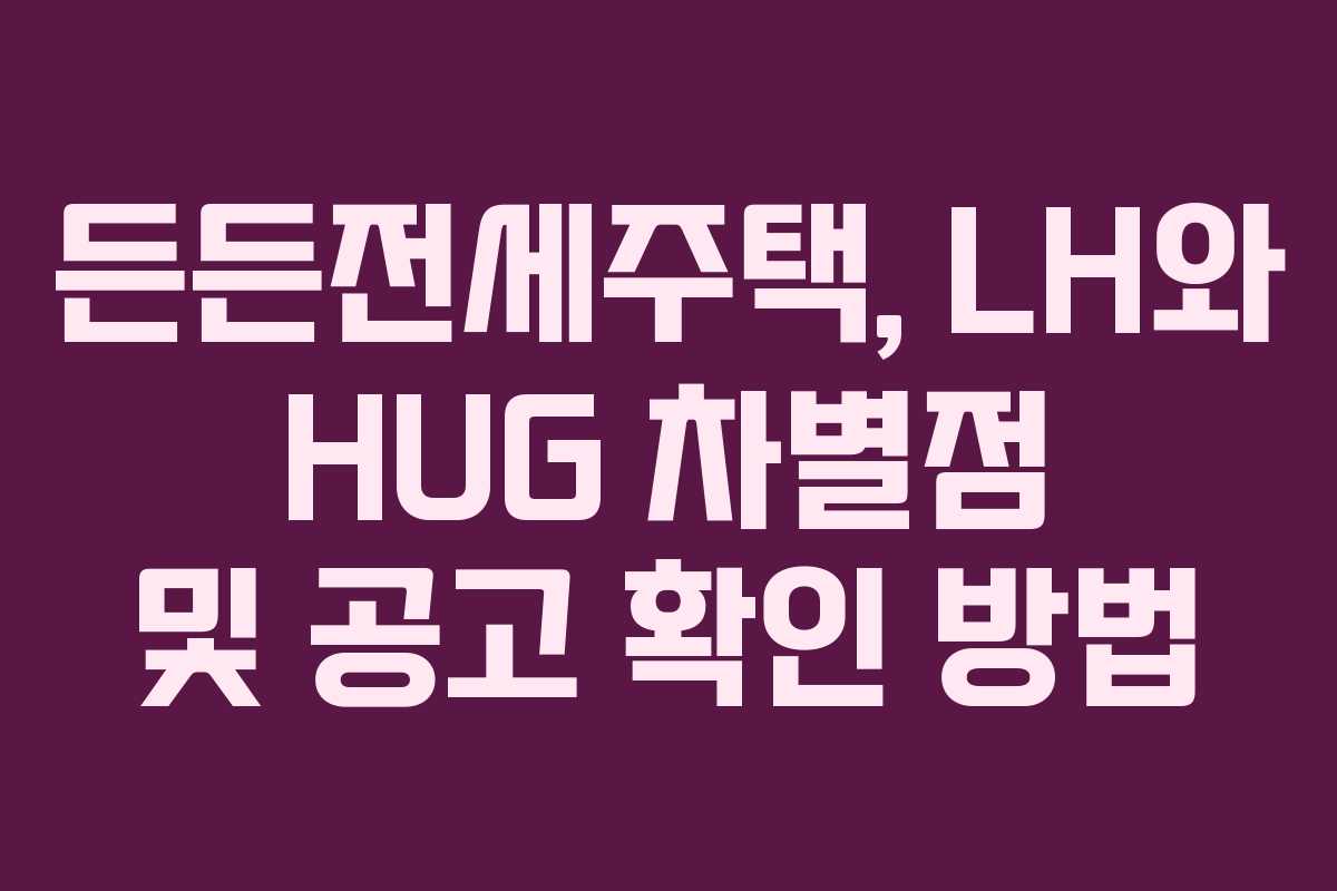 든든전세주택, LH와 HUG 차별점 및 공고 확인 방법