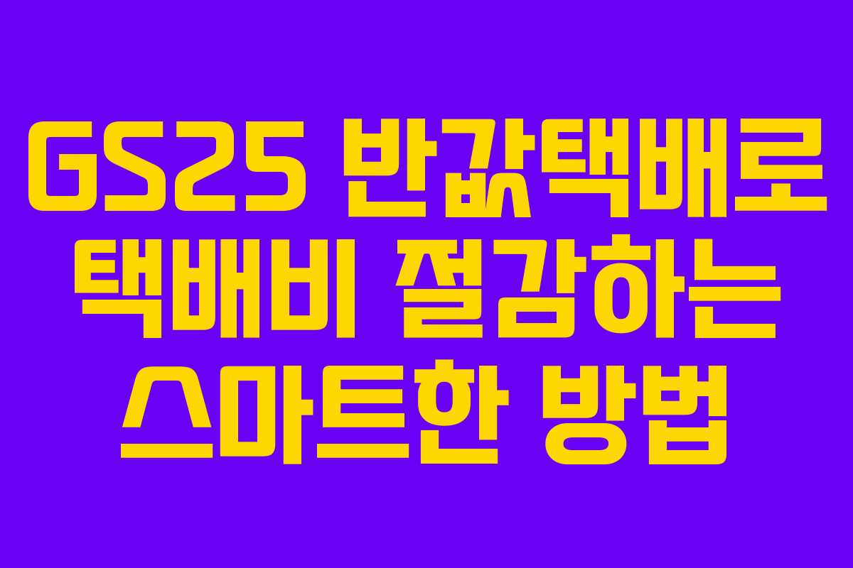 GS25 반값택배로 택배비 절감하는 스마트한 방법