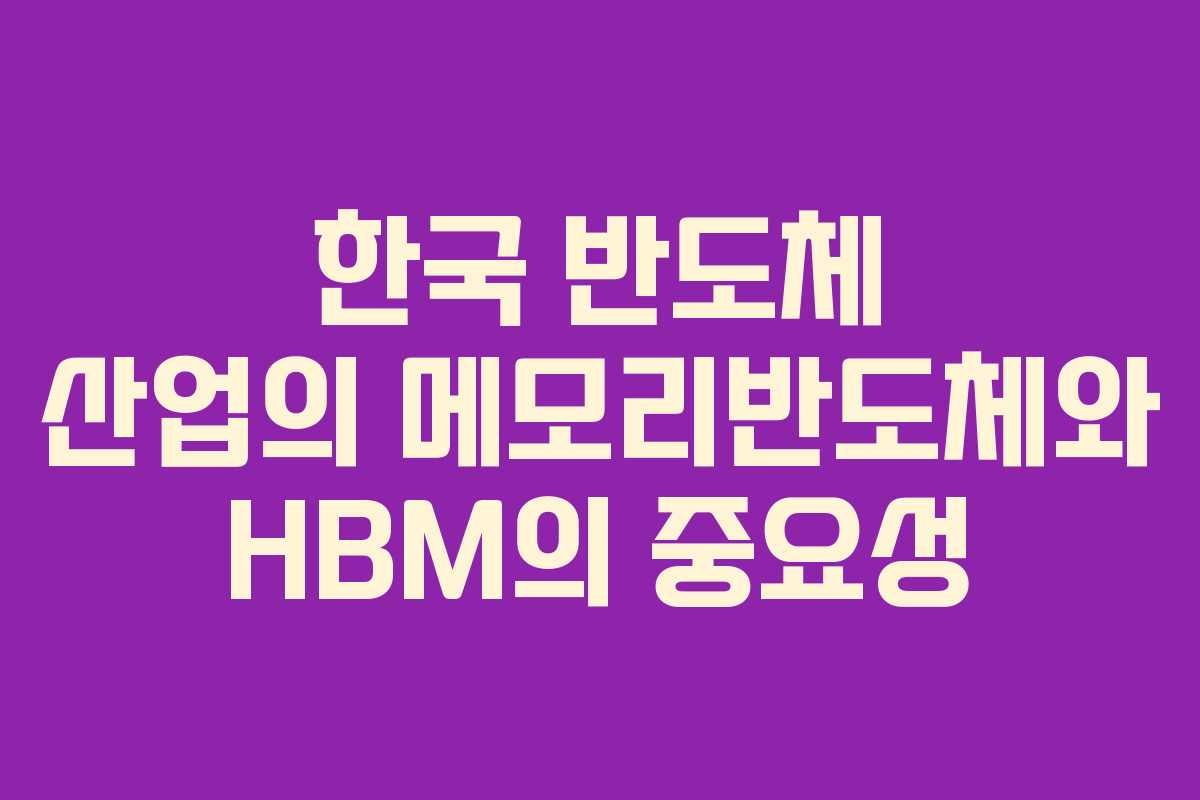 한국 반도체 산업의 메모리반도체와 HBM의 중요성