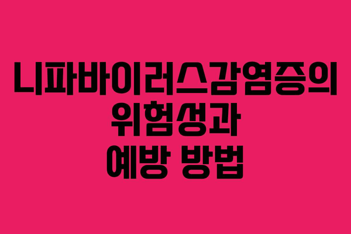 니파바이러스감염증의 위험성과 예방 방법