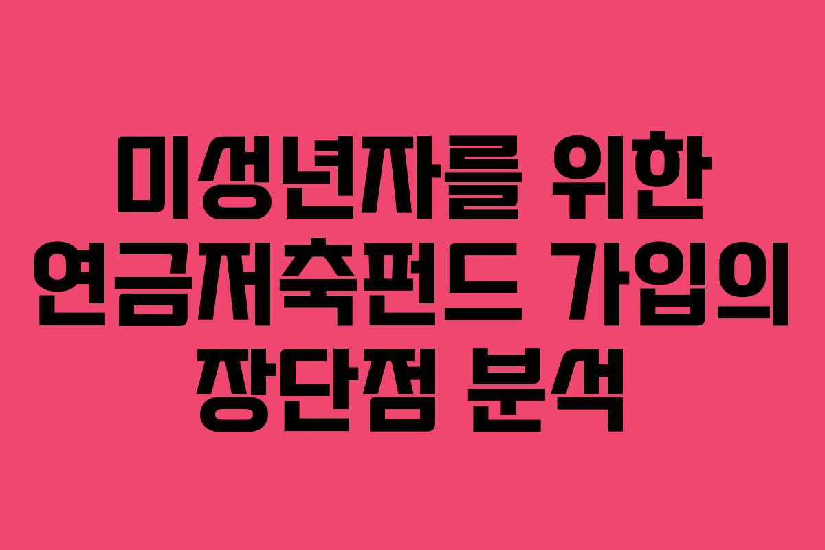 미성년자를 위한 연금저축펀드 가입의 장단점 분석