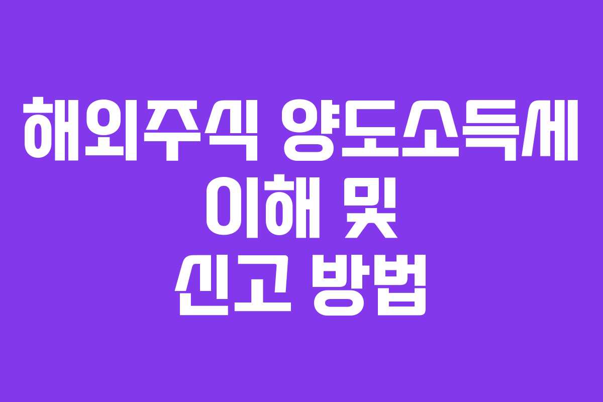 해외주식 양도소득세 이해 및 신고 방법