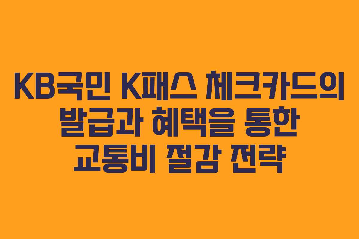 KB국민 K패스 체크카드의 발급과 혜택을 통한 교통비 절감 전략
