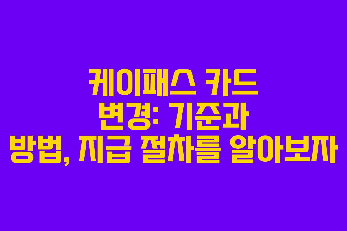 케이패스 카드 변경: 기준과 방법, 지급 절차를 알아보자