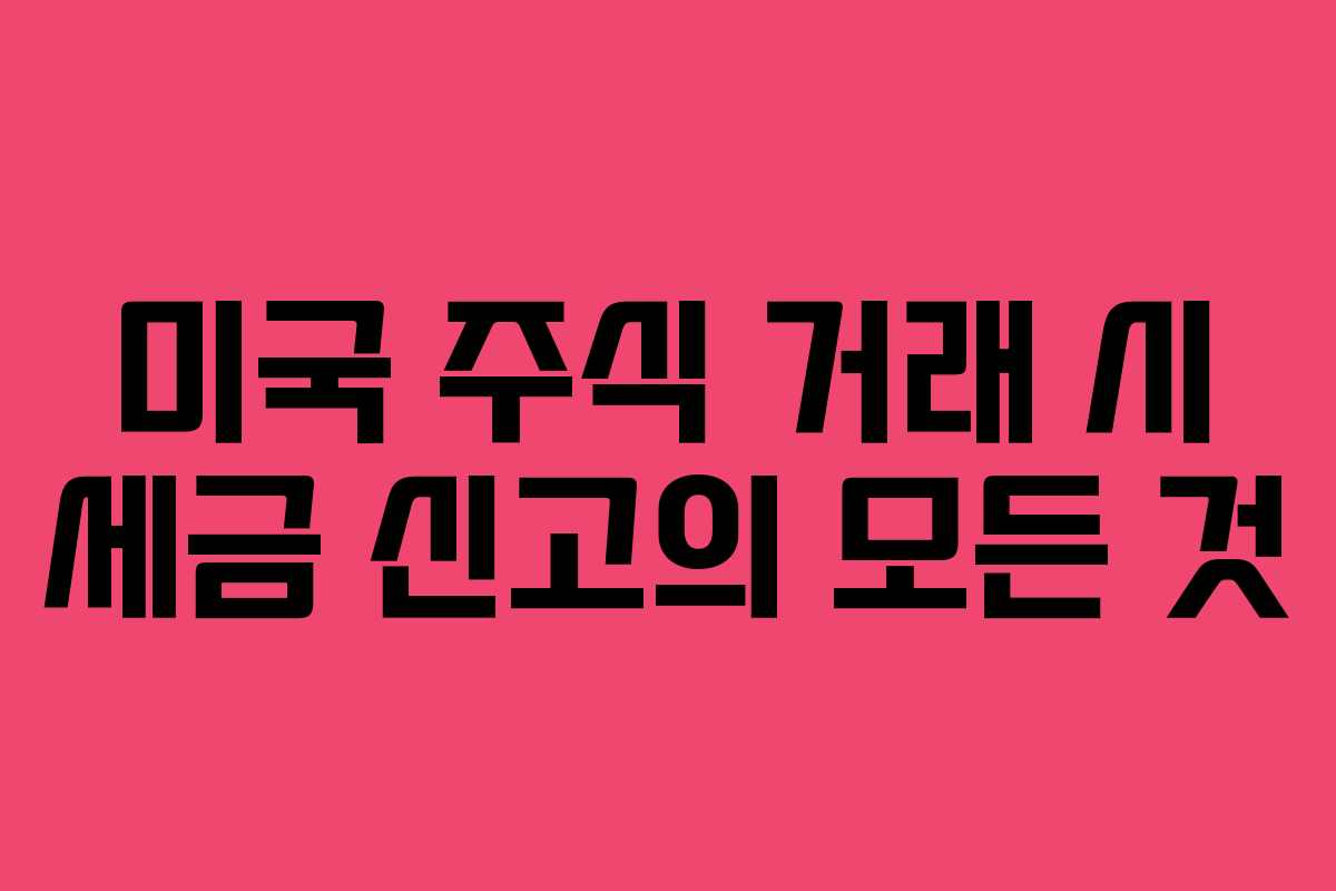 미국 주식 거래 시 세금 신고의 모든 것
