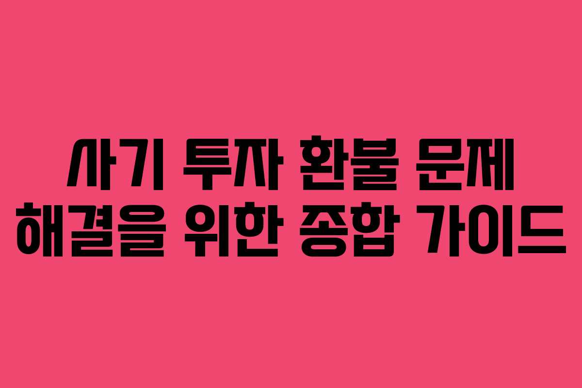 사기 투자 환불 문제 해결을 위한 종합 가이드