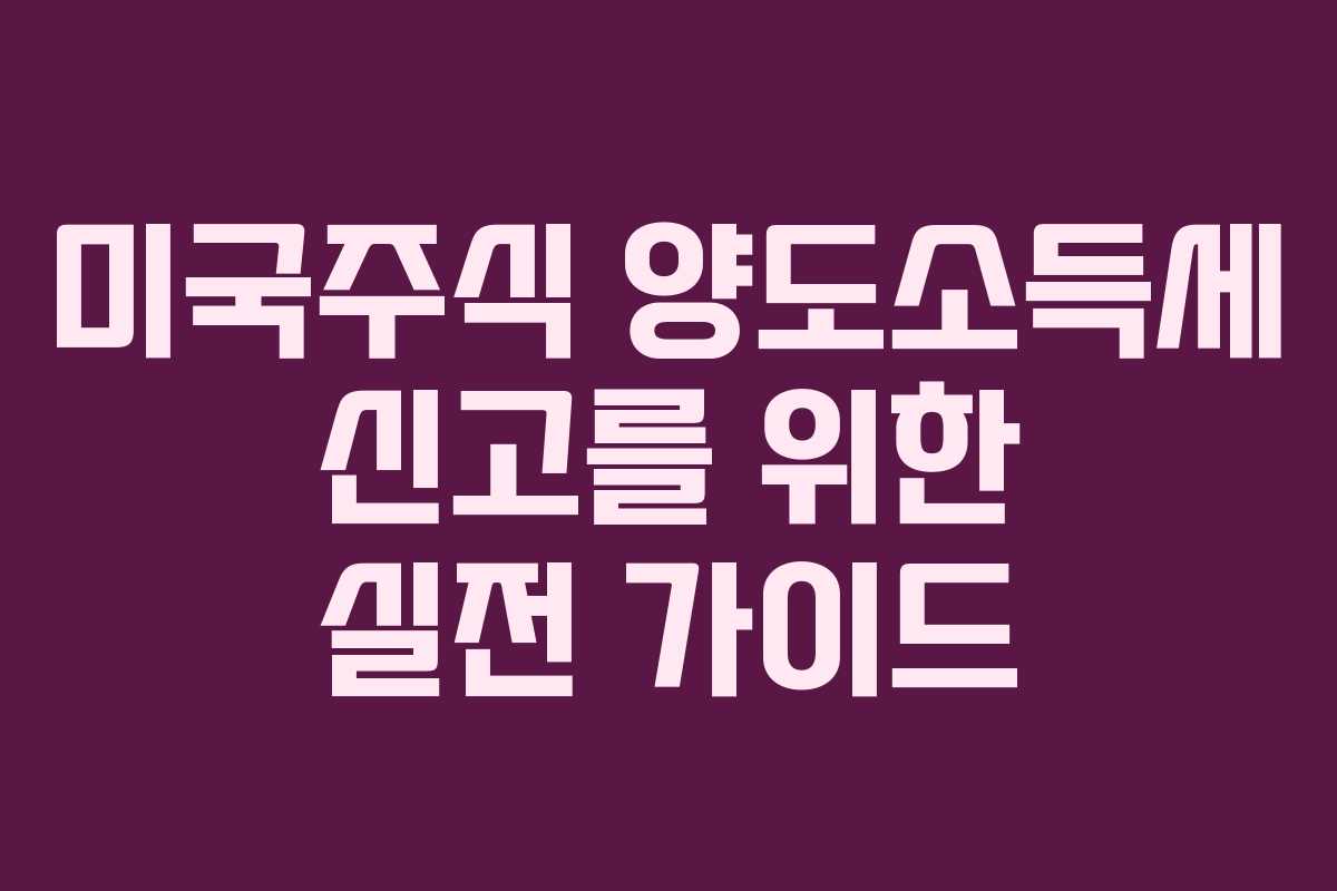 미국주식 양도소득세 신고를 위한 실전 가이드