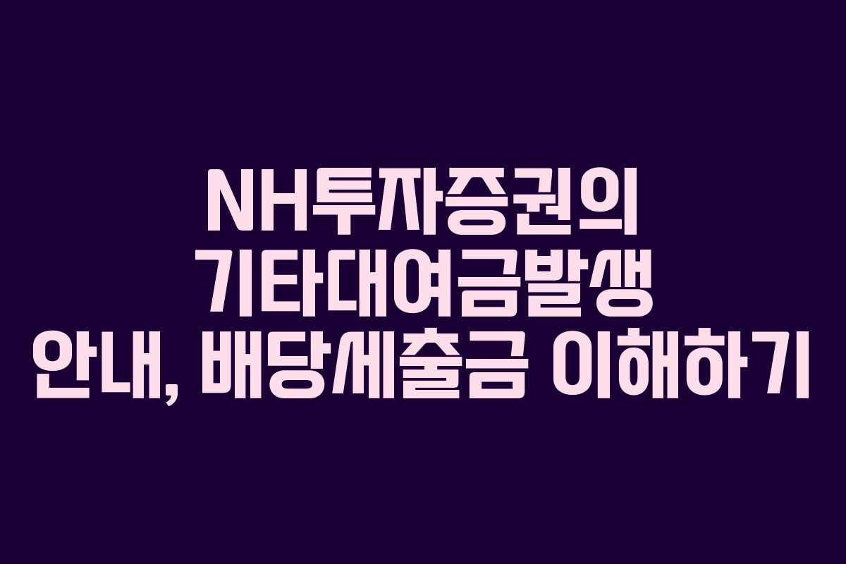 NH투자증권의 기타대여금발생 안내, 배당세출금 이해하기