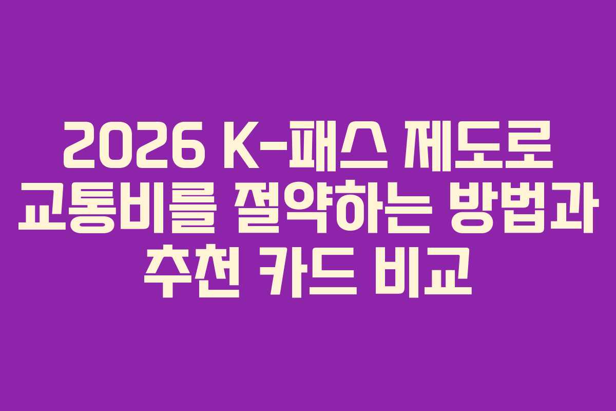 2026 K-패스 제도로 교통비를 절약하는 방법과 추천 카드 비교