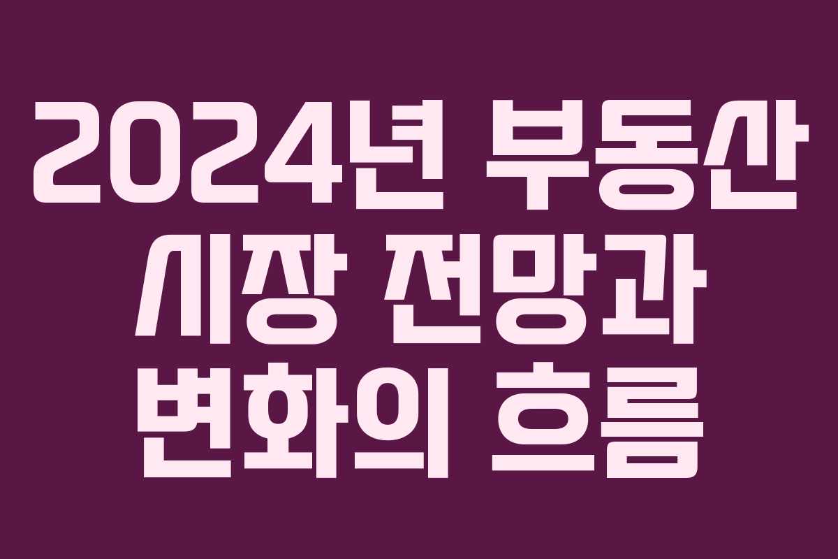 2024년 부동산 시장 전망과 변화의 흐름