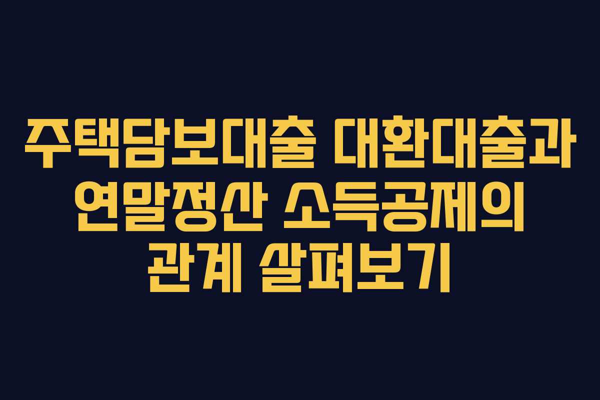 주택담보대출 대환대출과 연말정산 소득공제의 관계 살펴보기