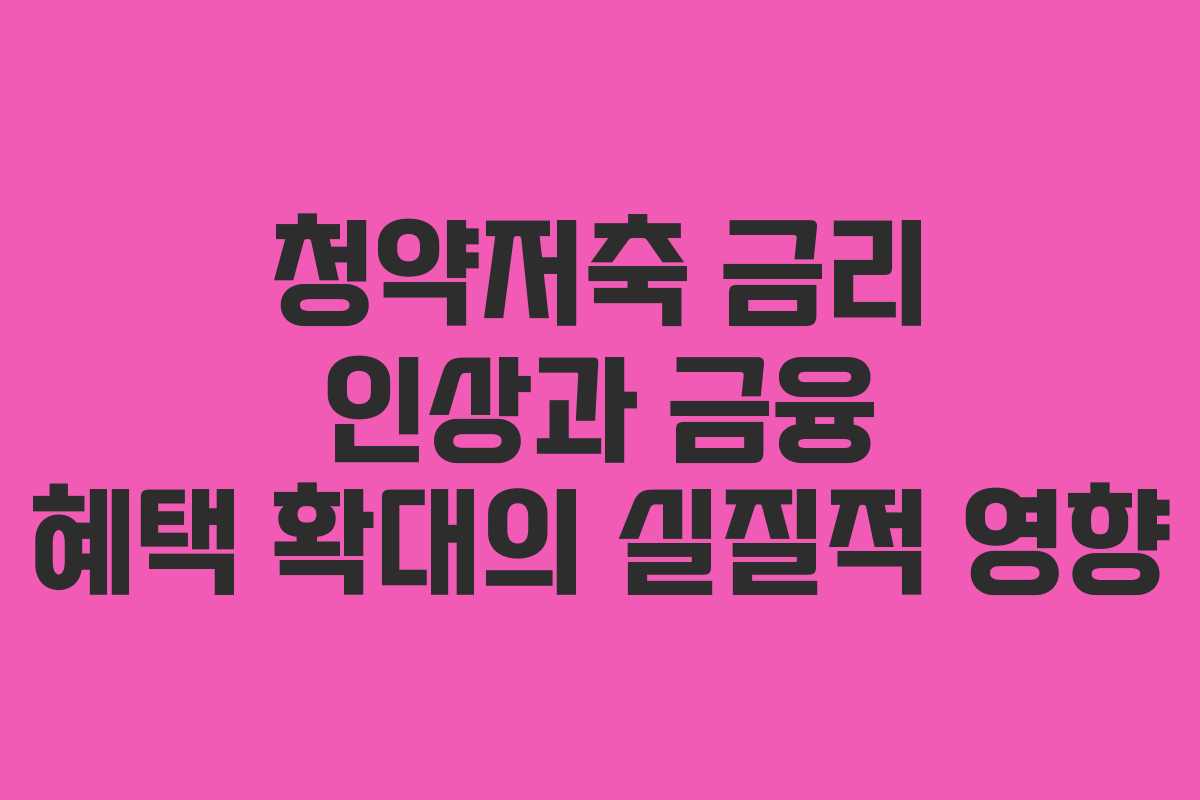 청약저축 금리 인상과 금융 혜택 확대의 실질적 영향