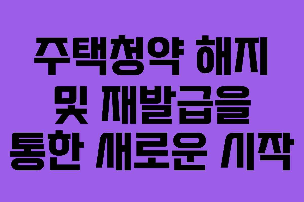 주택청약 해지 및 재발급을 통한 새로운 시작
