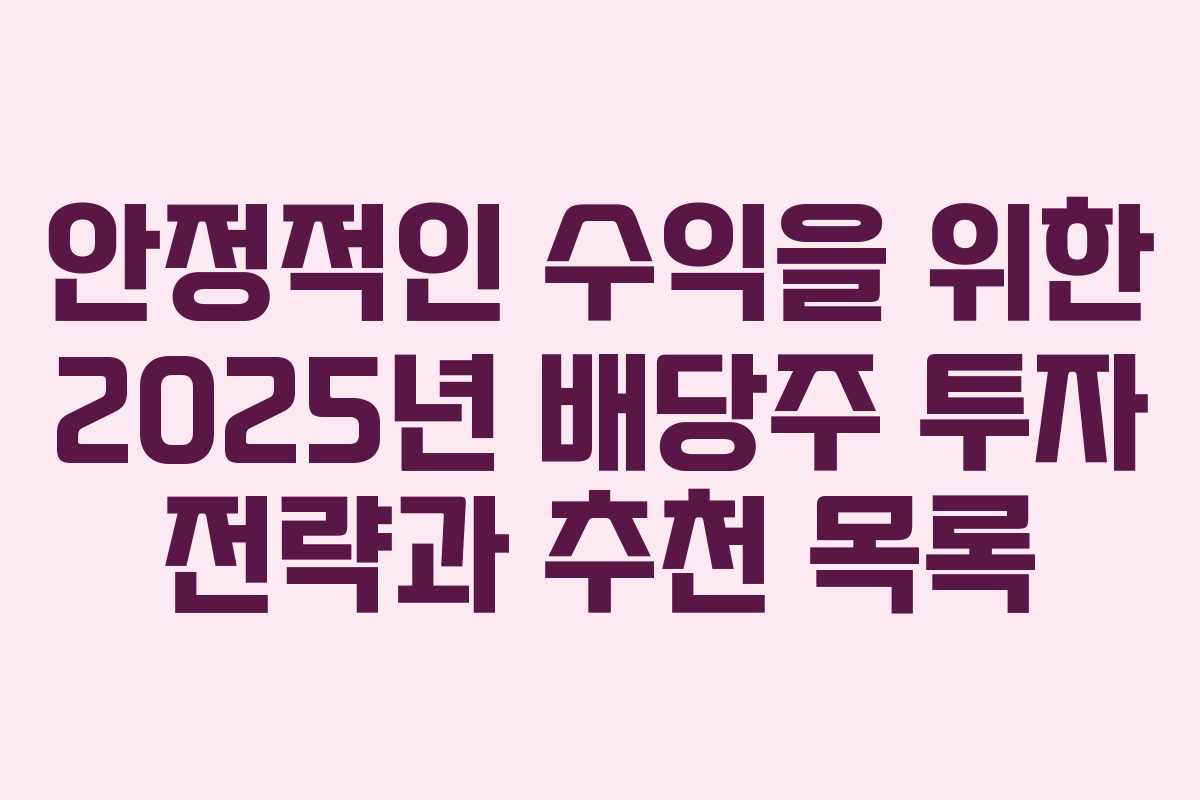 안정적인 수익을 위한 2025년 배당주 투자 전략과 추천 목록