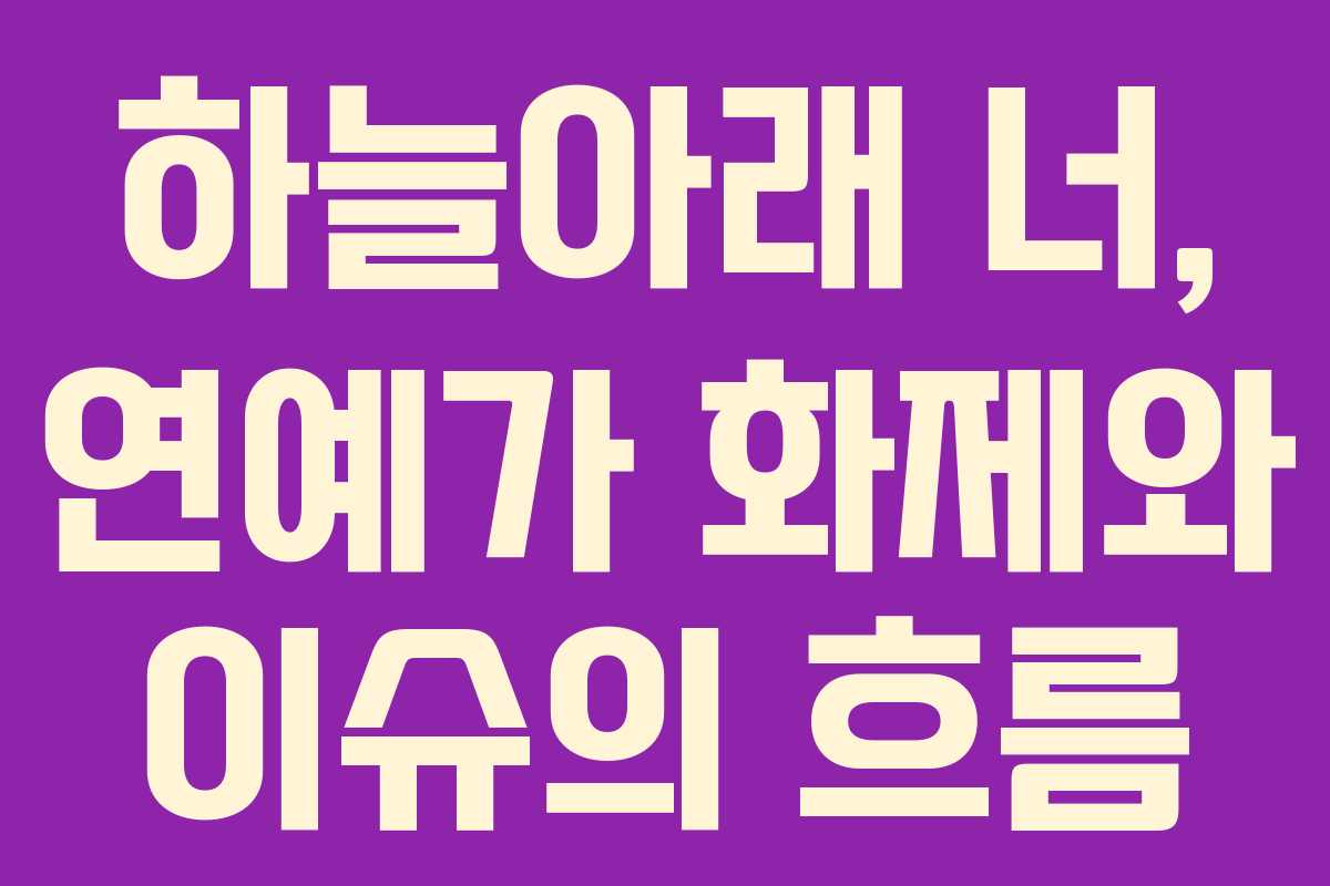 하늘아래 너, 연예가 화제와 이슈의 흐름