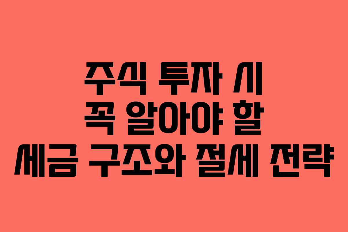 주식 투자 시 꼭 알아야 할 세금 구조와 절세 전략