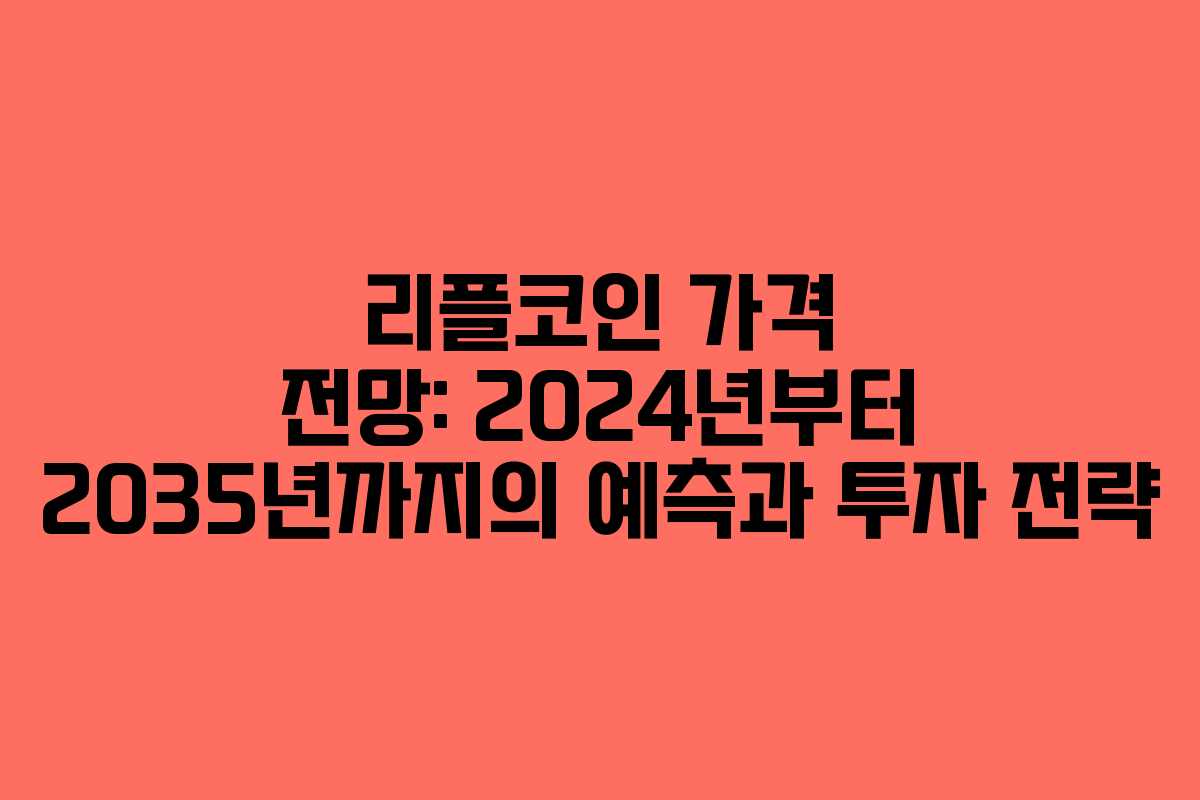 리플코인 가격 전망: 2024년부터 2035년까지의 예측과 투자 전략
