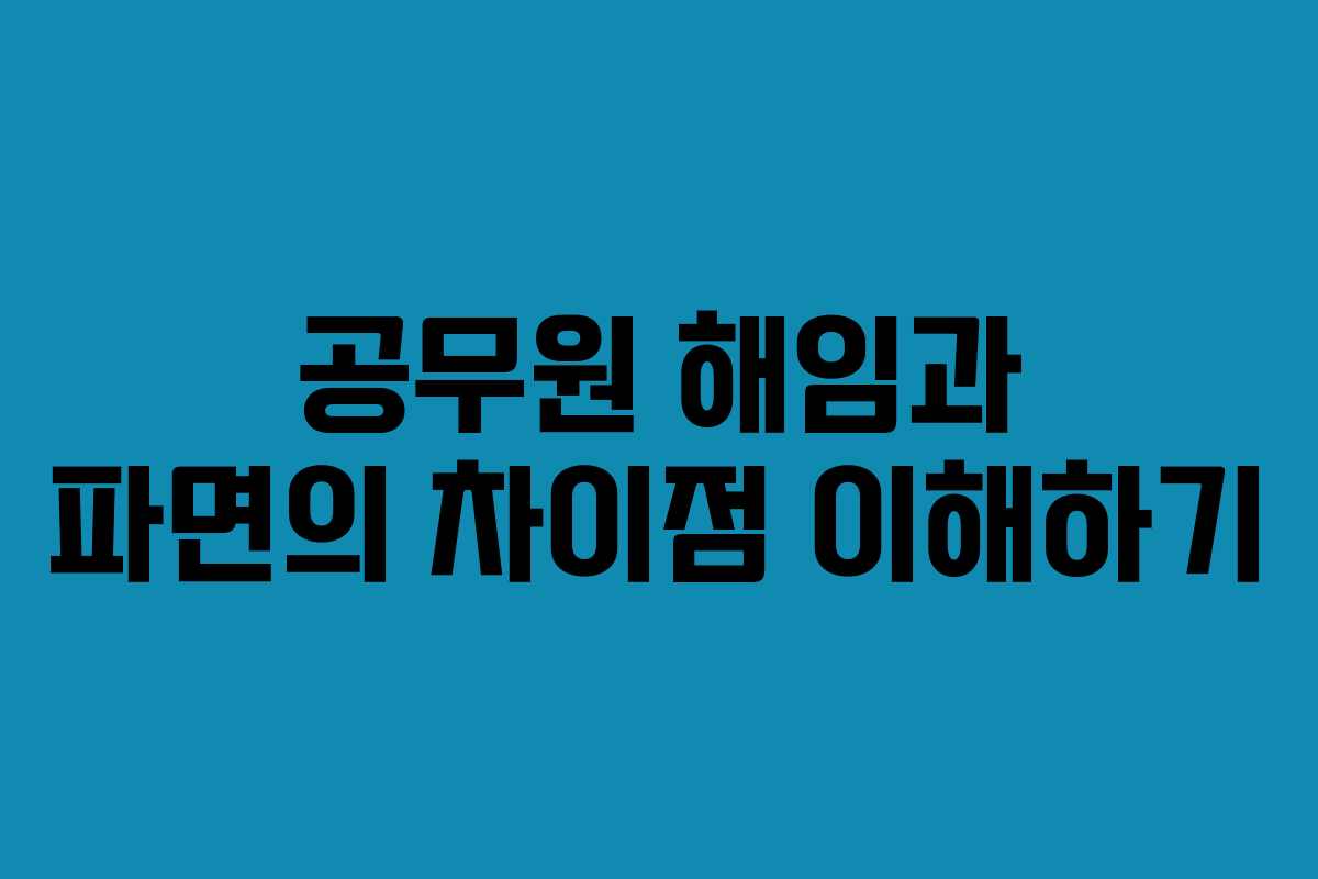 공무원 해임과 파면의 차이점 이해하기