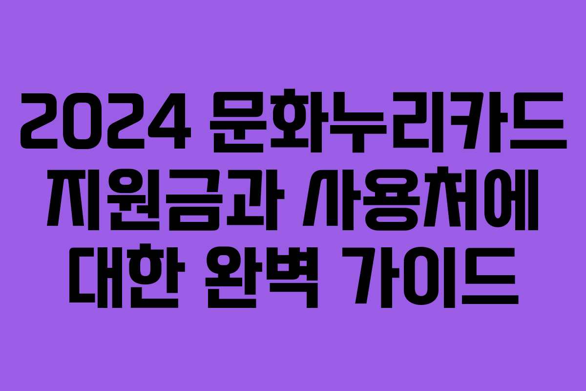 2024 문화누리카드 지원금과 사용처에 대한 완벽 가이드
