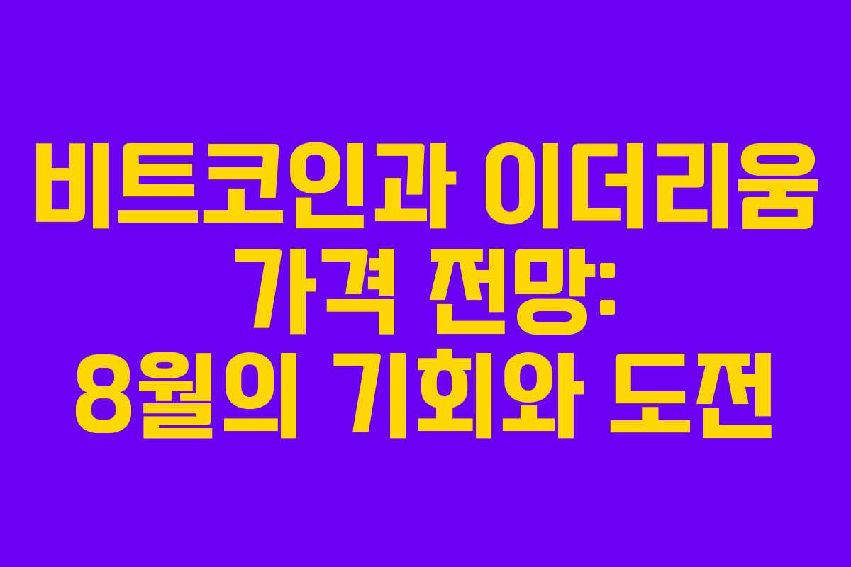 비트코인과 이더리움 가격 전망: 8월의 기회와 도전