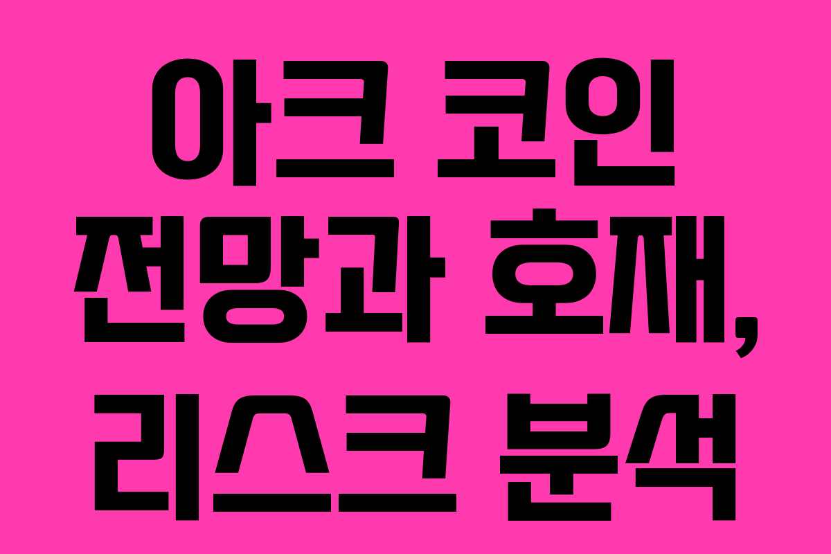 아크 코인 전망과 호재, 리스크 분석