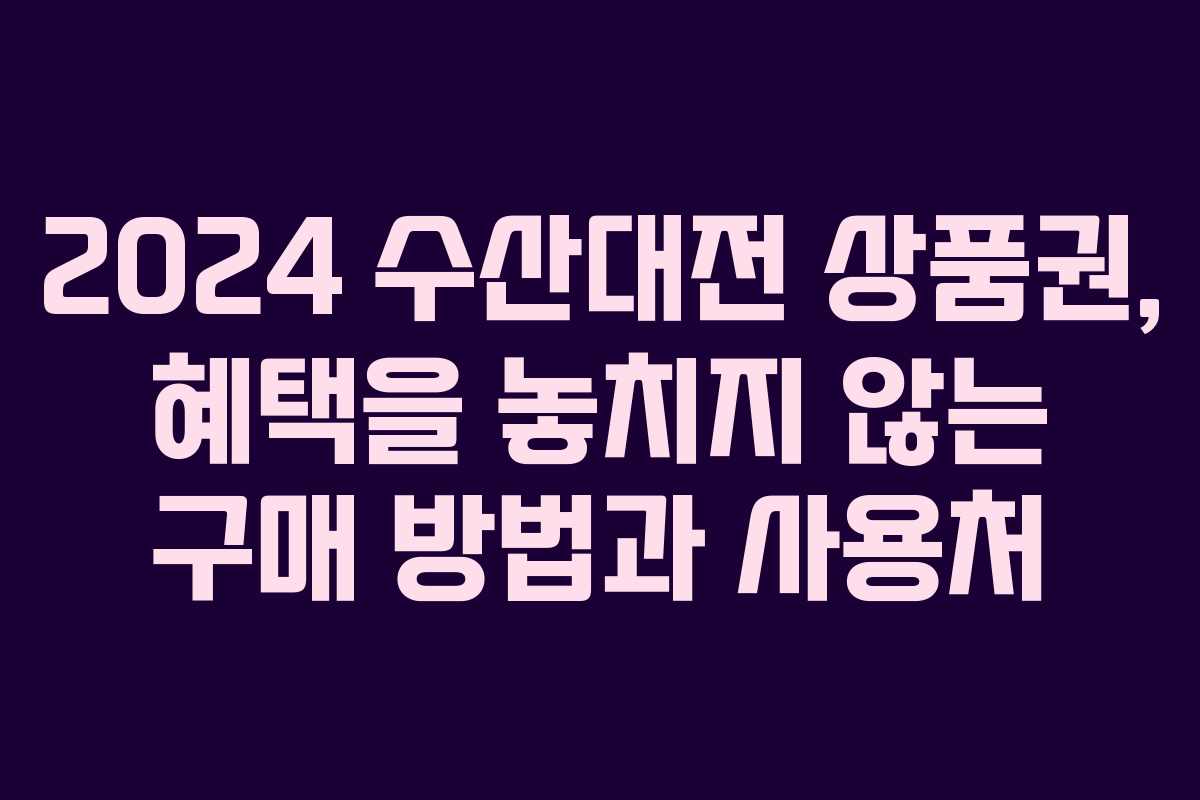 2024 수산대전 상품권, 혜택을 놓치지 않는 구매 방법과 사용처