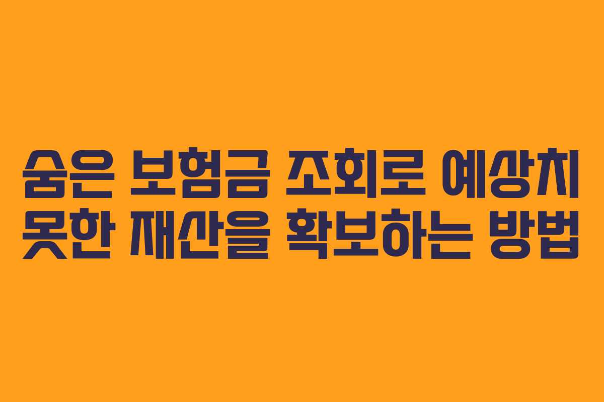 숨은 보험금 조회로 예상치 못한 재산을 확보하는 방법