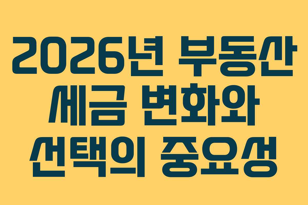 2026년 부동산 세금 변화와 선택의 중요성