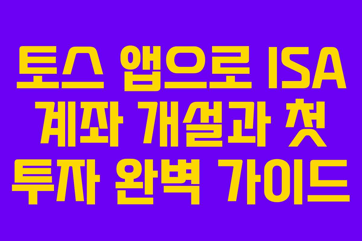 토스 앱으로 ISA 계좌 개설과 첫 투자 완벽 가이드