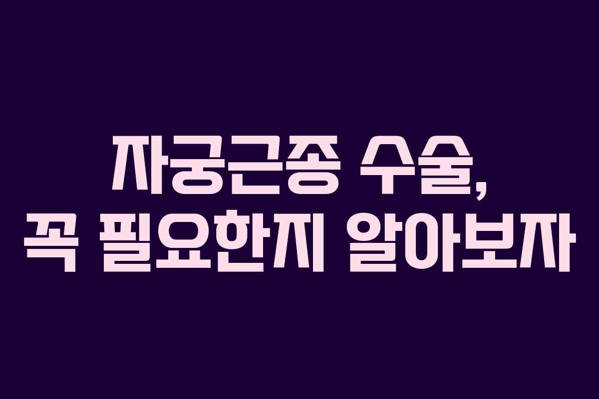 자궁근종 수술, 꼭 필요한지 알아보자