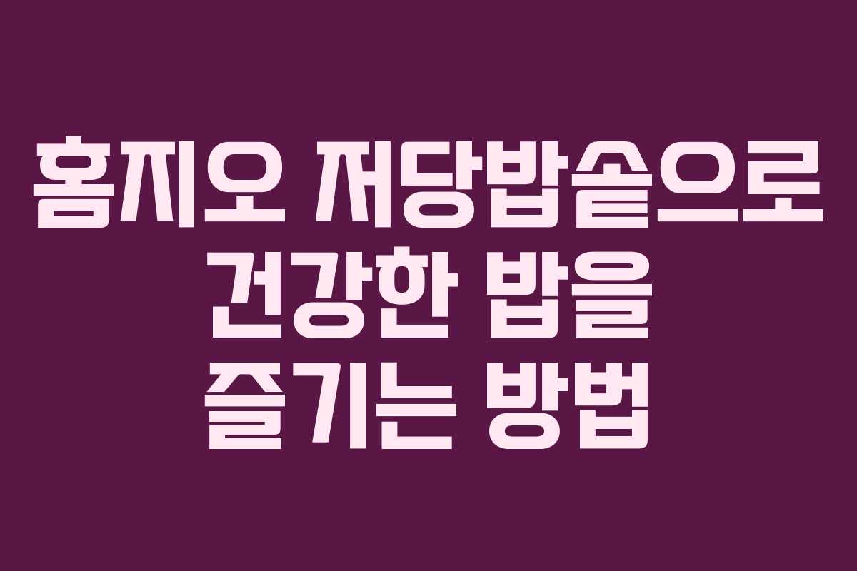 홈지오 저당밥솥으로 건강한 밥을 즐기는 방법
