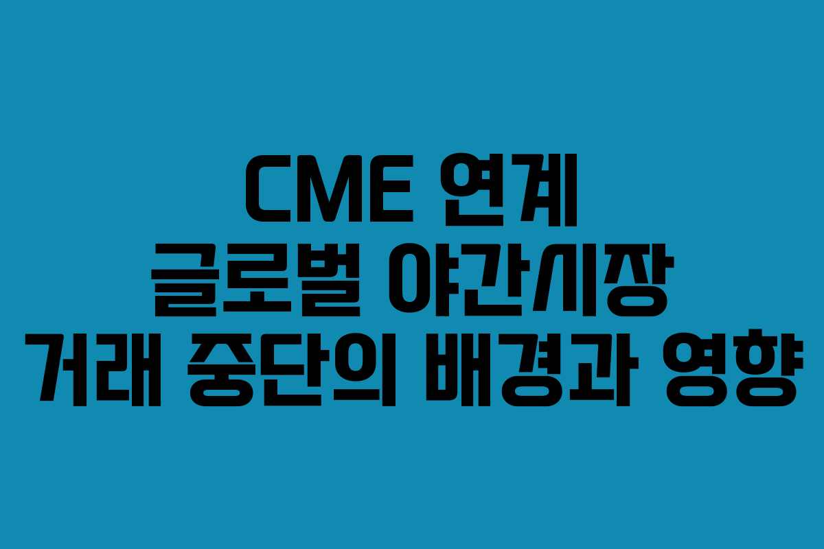 CME 연계 글로벌 야간시장 거래 중단의 배경과 영향