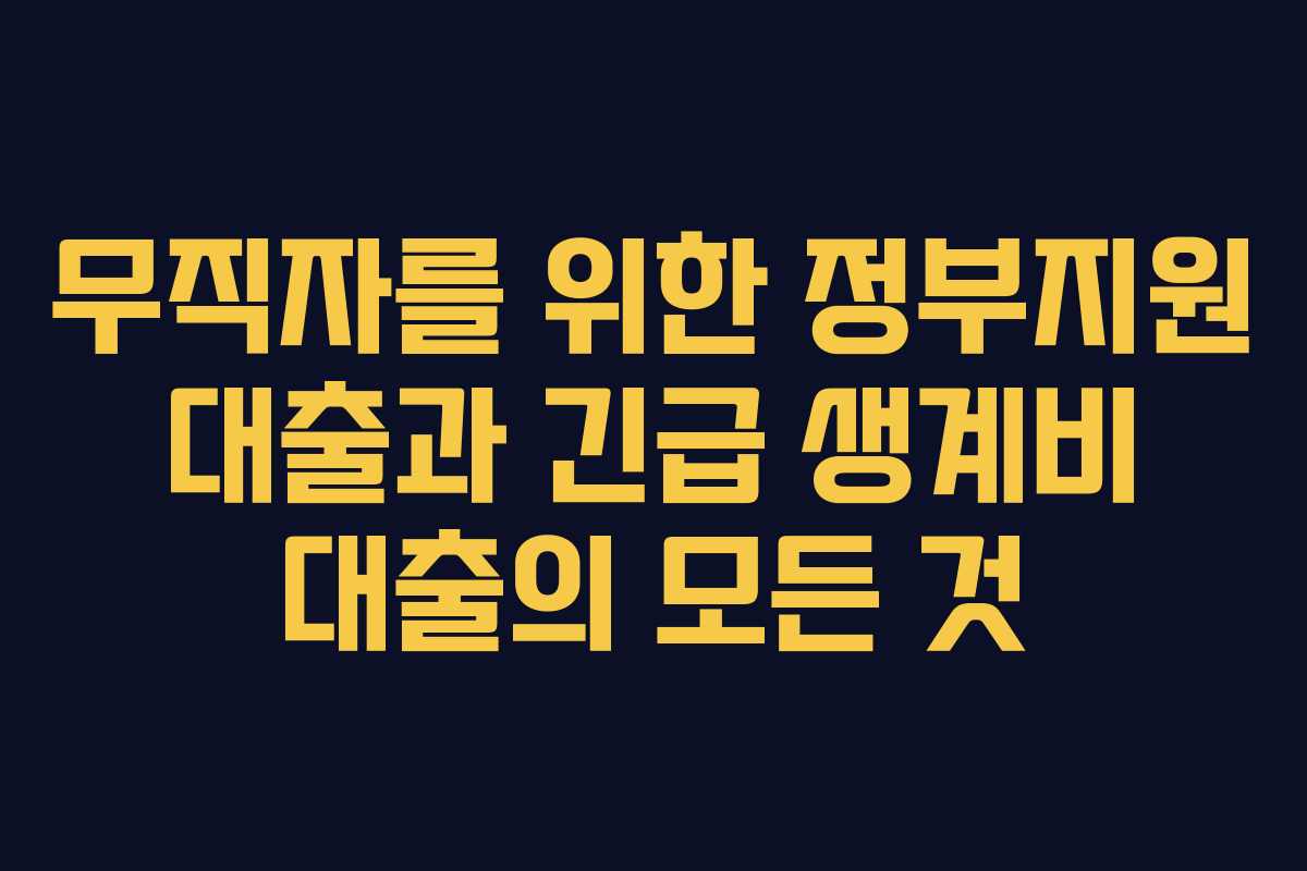 무직자를 위한 정부지원 대출과 긴급 생계비 대출의 모든 것