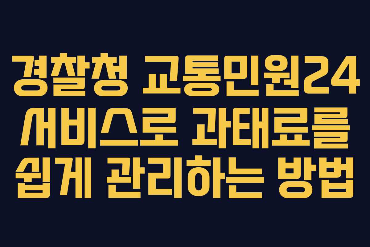 경찰청 교통민원24 서비스로 과태료를 쉽게 관리하는 방법