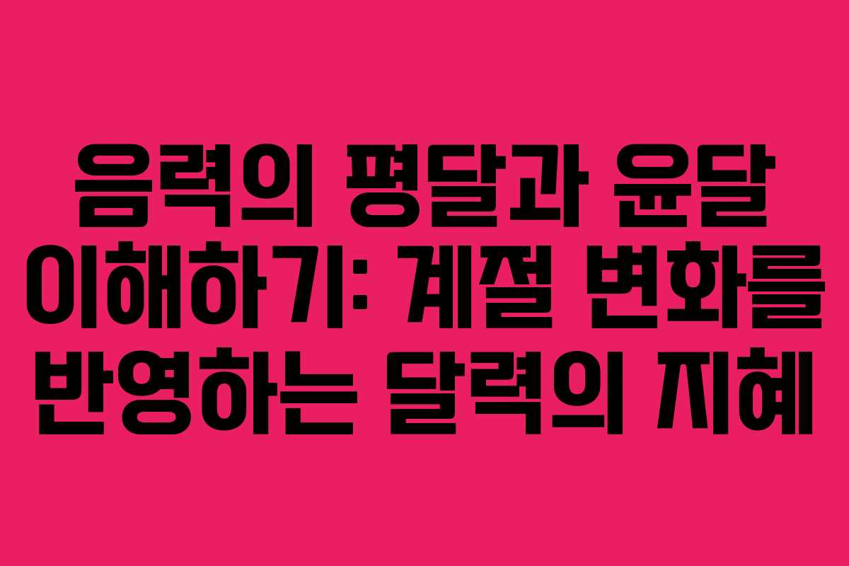 음력의 평달과 윤달 이해하기: 계절 변화를 반영하는 달력의 지혜
