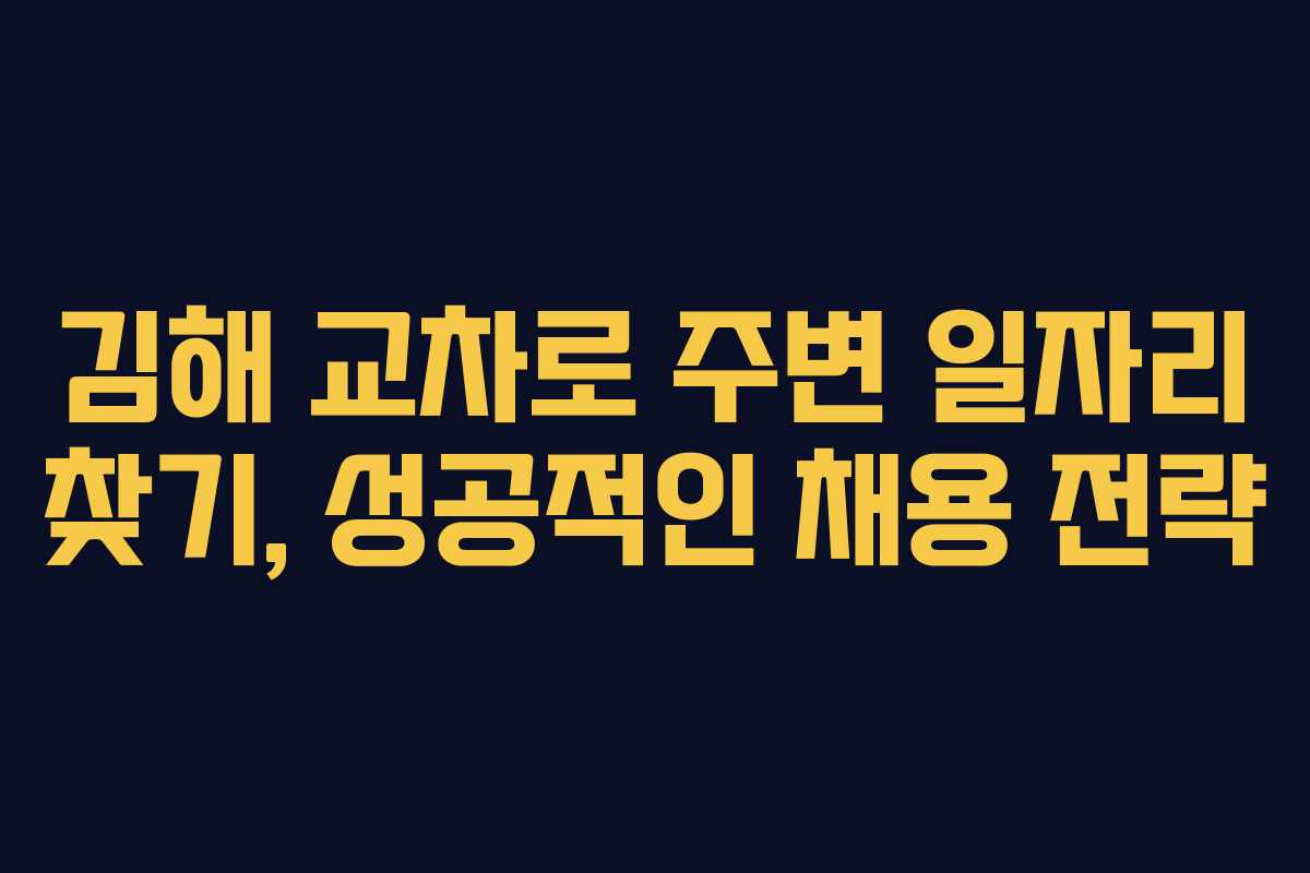 김해 교차로 주변 일자리 찾기, 성공적인 채용 전략