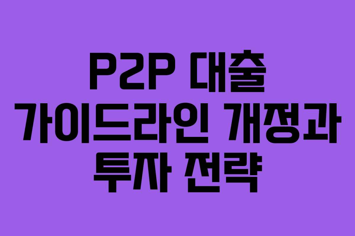 P2P 대출 가이드라인 개정과 투자 전략