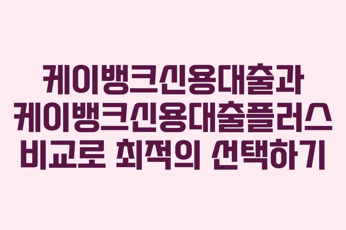 케이뱅크신용대출과 케이뱅크신용대출플러스 비교로 최적의 선택하기