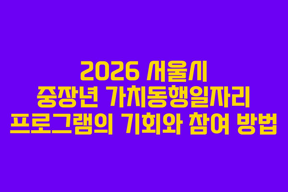 2026 서울시 중장년 가치동행일자리 프로그램의 기회와 참여 방법