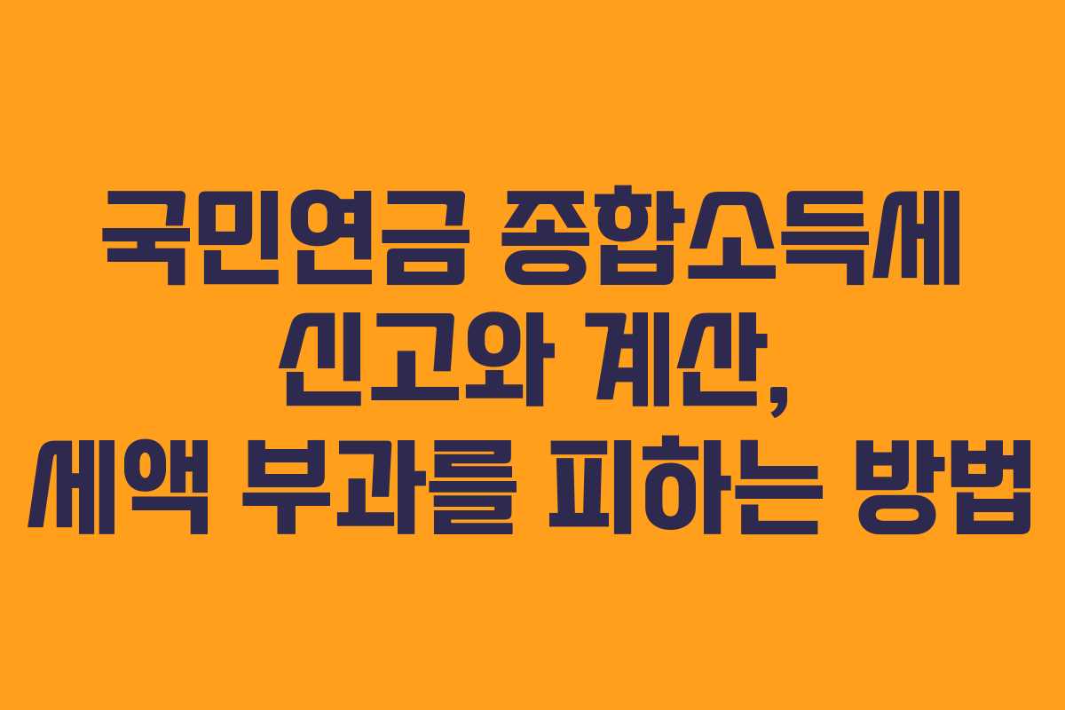 국민연금 종합소득세 신고와 계산, 세액 부과를 피하는 방법