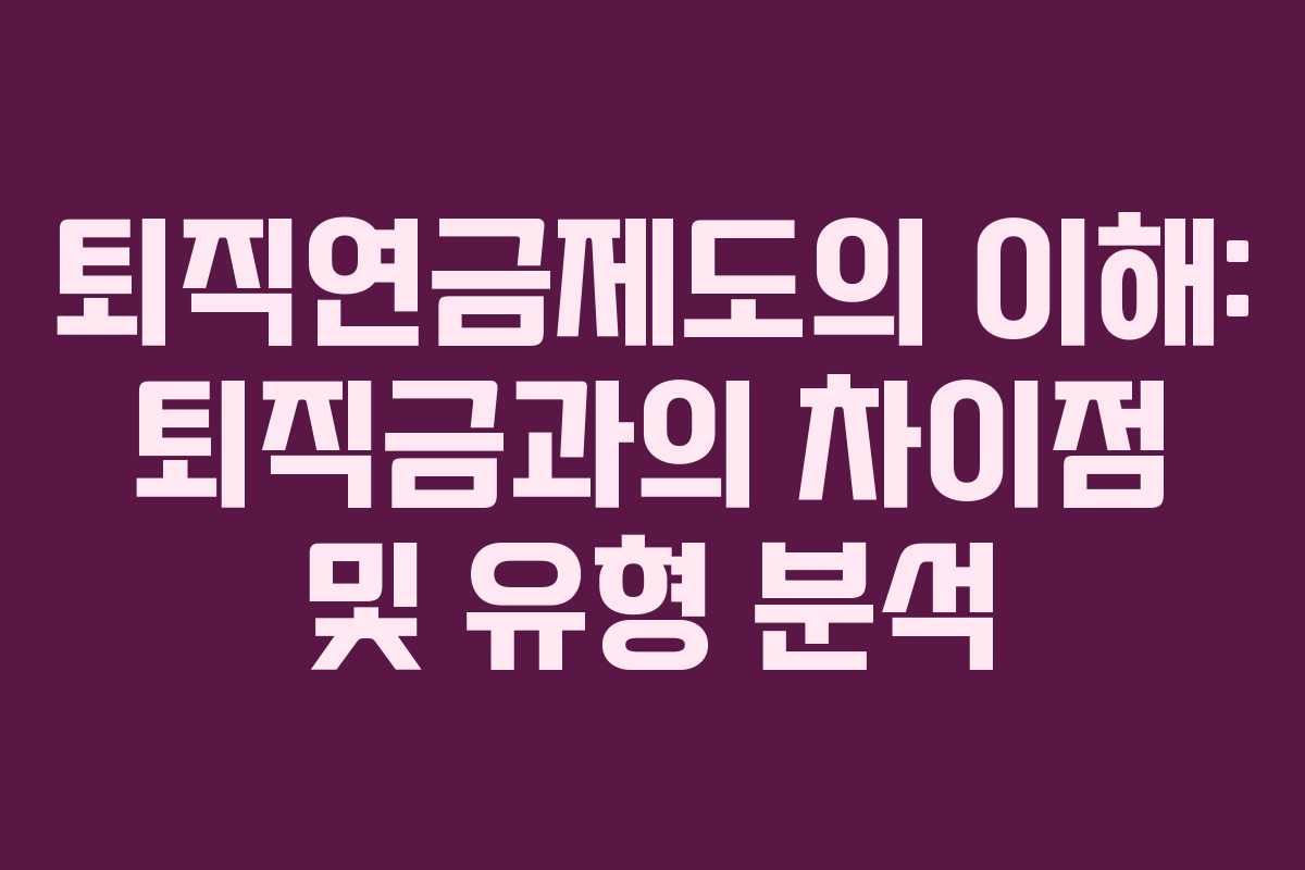 퇴직연금제도의 이해: 퇴직금과의 차이점 및 유형 분석